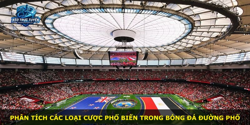 Phân tích các loại cược phổ biến trong bóng đá đường phố