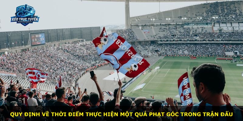 Quy định về thời điểm thực hiện một quả phạt góc trong trận đấu