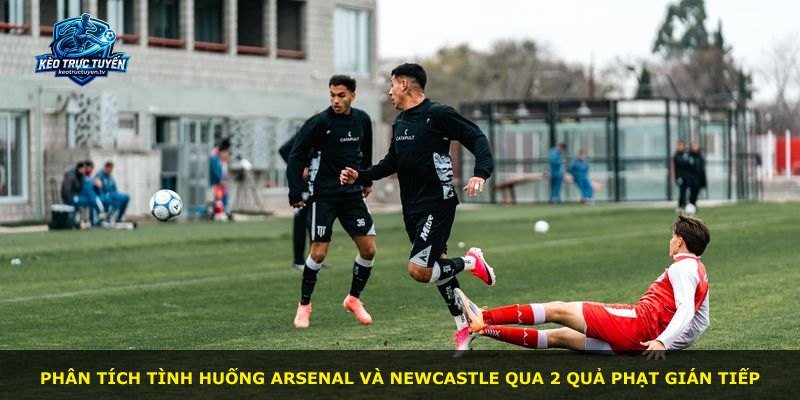 Phân tích tình huống Arsenal và Newcastle qua 2 quả phạt gián tiếp
