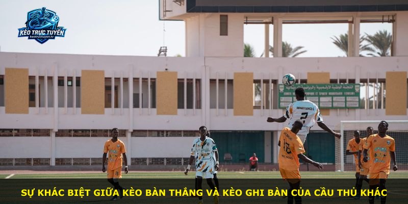 Sự khác biệt giữa kèo bàn thắng và kèo ghi bàn của cầu thủ khác