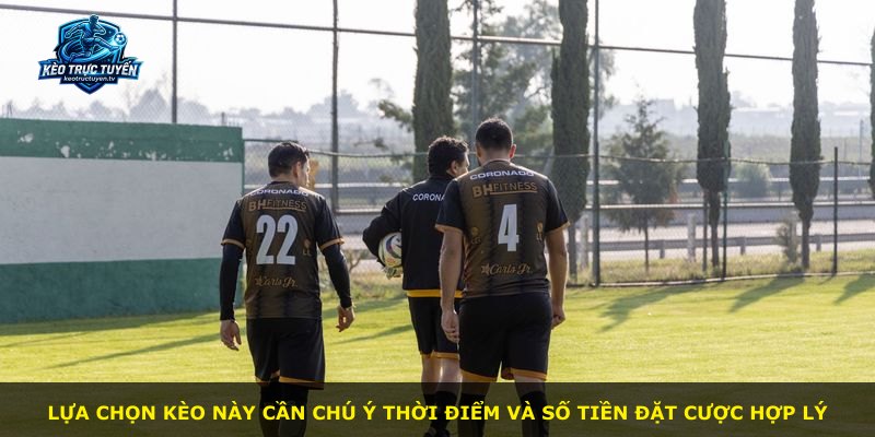 Lựa chọn kèo này cần chú ý thời điểm và số tiền đặt cược hợp lý