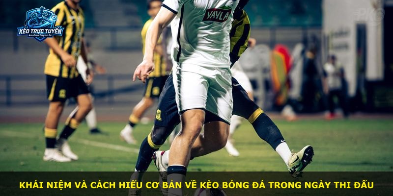Khái niệm và cách hiểu cơ bản về kèo bóng đá trong ngày thi đấu