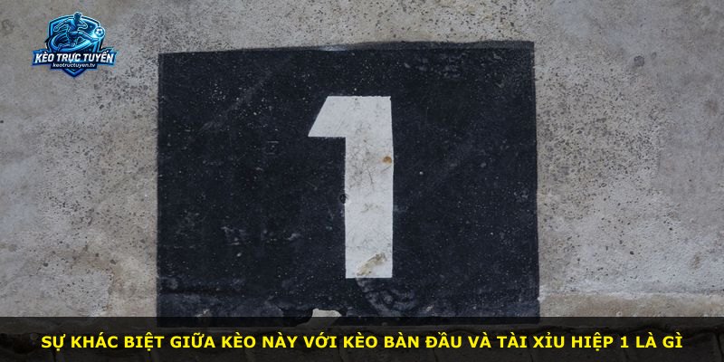 Sự khác biệt giữa kèo này với kèo bàn đầu và tài xỉu hiệp 1 là gì