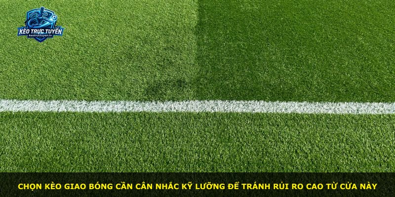 Chọn kèo giao bóng cần cân nhắc kỹ lưỡng để tránh rủi ro cao từ cửa này