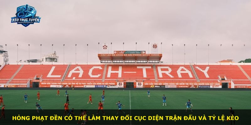 Hỏng phạt đền có thể làm thay đổi cục diện trận đấu và tỷ lệ kèo