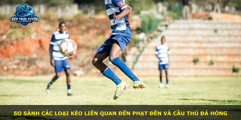 So sánh các loại kèo liên quan đến phạt đền và cầu thủ đá hỏng