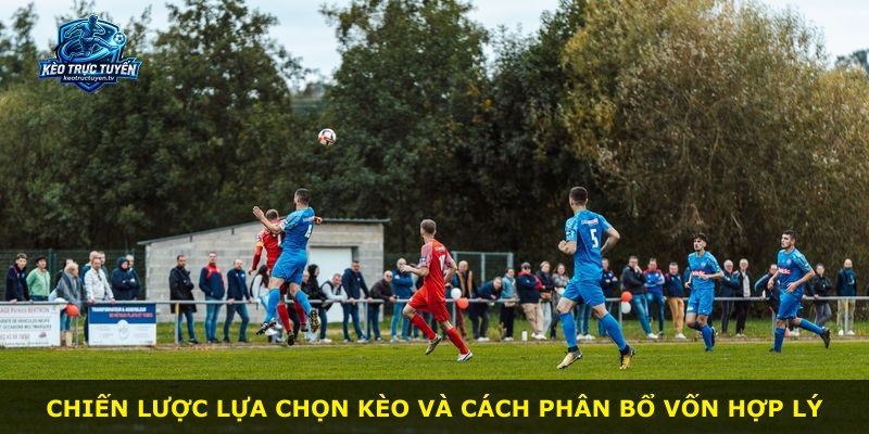 Chiến lược lựa chọn kèo và cách phân bổ vốn hợp lý