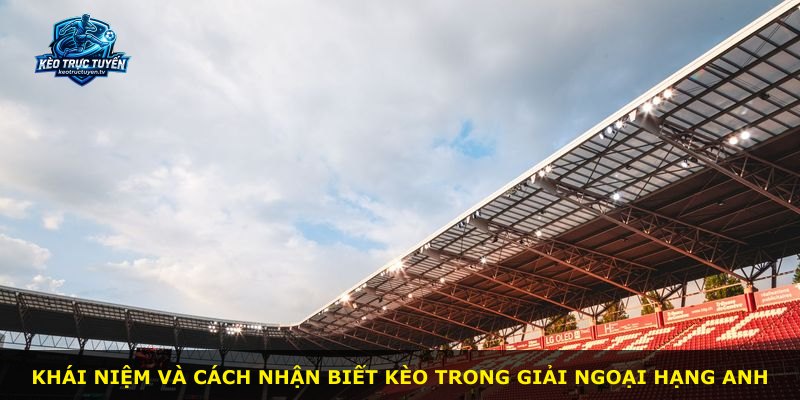 Khái niệm và cách nhận biết kèo trong giải Ngoại Hạng Anh