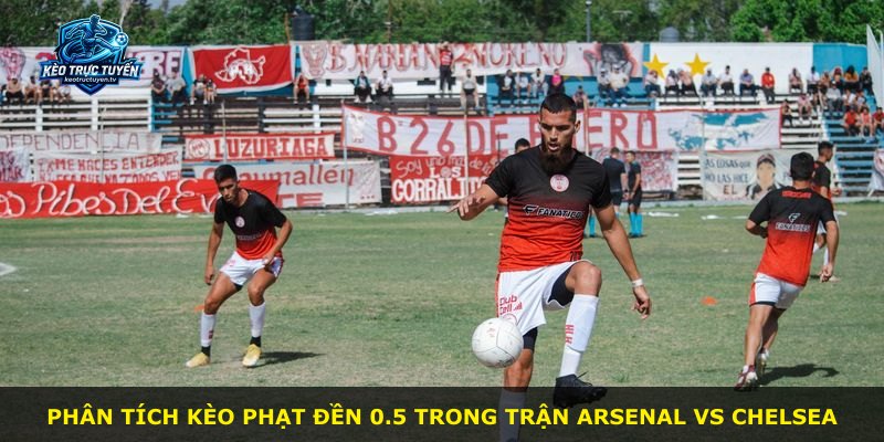 Phân tích kèo phạt đền 0.5 trong trận Arsenal vs Chelsea