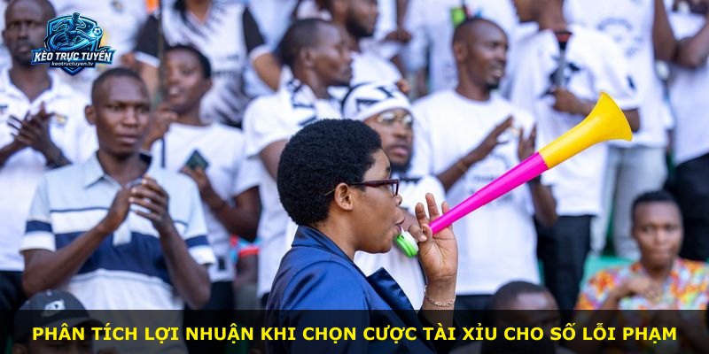 Phân tích lợi nhuận khi chọn cược tài xỉu cho số lỗi phạm