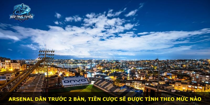 Arsenal dẫn trước 2 bàn, tiền cược sẽ được tính theo mức nào