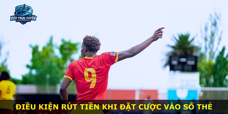 Điều kiện rút tiền khi đặt cược vào số thẻ