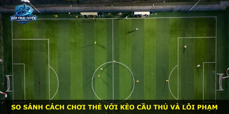 So sánh cách chơi thẻ với kèo cầu thủ và lỗi phạm