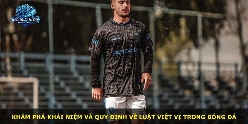 Khám phá khái niệm và quy định về luật việt vị trong bóng đá