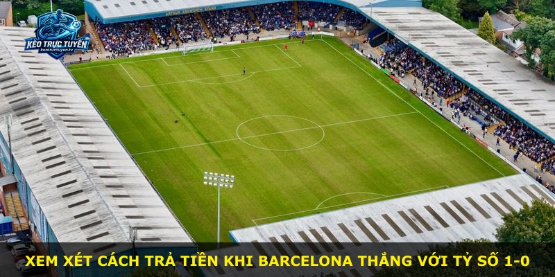 Xem xét cách trả tiền khi Barcelona thắng với tỷ số 1-0