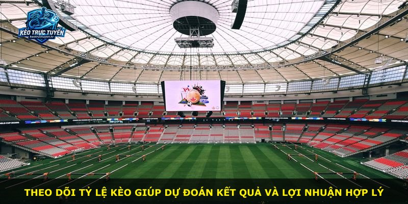 Theo dõi tỷ lệ kèo giúp dự đoán kết quả và lợi nhuận hợp lý