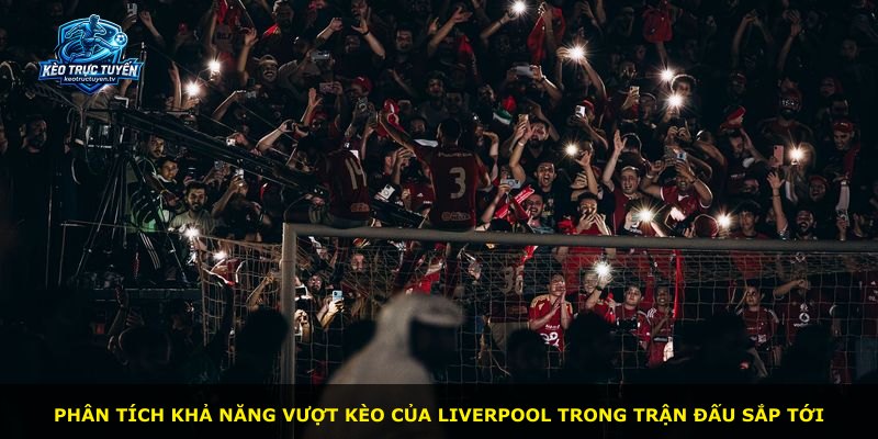 Phân tích khả năng vượt kèo của Liverpool trong trận đấu sắp tới