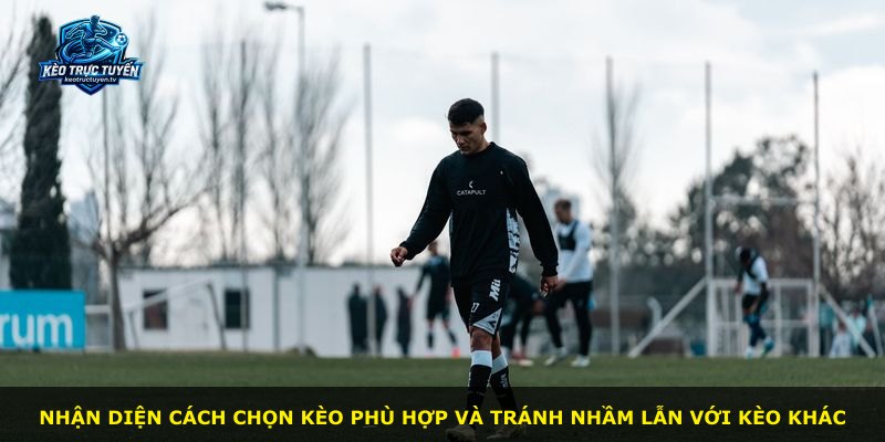Nhận diện cách chọn kèo phù hợp và tránh nhầm lẫn với kèo khác