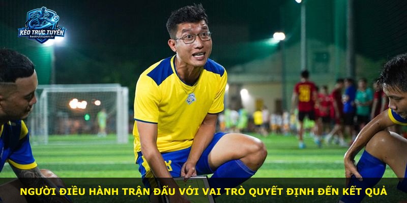 Người điều hành trận đấu với vai trò quyết định đến kết quả