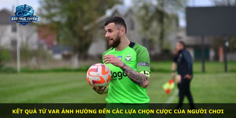 Kết quả từ VAR ảnh hưởng đến các lựa chọn cược của người chơi
