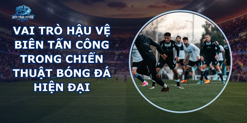 Vai Trò Hậu Vệ Biên Tấn Công